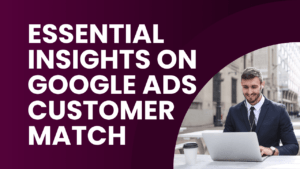 Essential Insights on Google Ads Customer Match